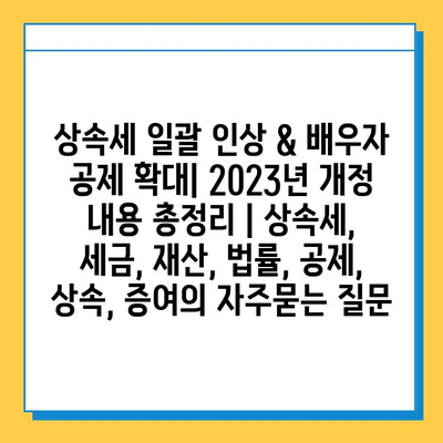 상속세 일괄 인상 & 배우자 공제 확대| 2023년 개정 내용 총정리 | 상속세, 세금, 재산, 법률, 공제, 상속, 증여