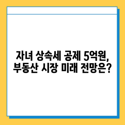 자녀 상속세 공제 5억원이 부동산 시장에 미치는 영향| 전문가 분석 | 상속세, 부동산, 투자, 시장 전망