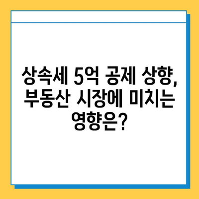 상속세 5억 공제 상향, 부동산 시장은 어떻게 변할까? | 부동산 투자 전략, 상속 계획, 세금 영향 분석