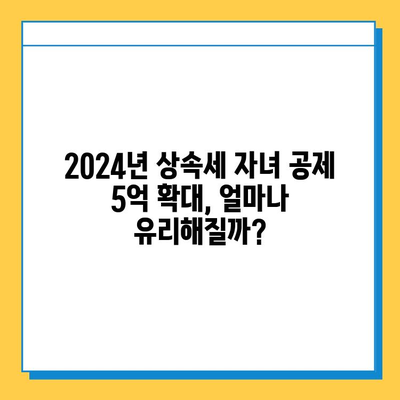 2024년 세법 개정| 상속세 자녀 공제 5억 원 확대! | 상속세, 증여세, 가족 재산 계획, 절세 전략