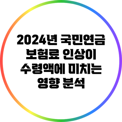 2024년 국민연금 보험료 인상이 수령액에 미치는 영향 분석