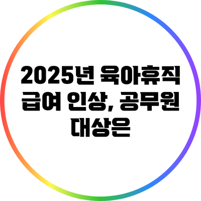 2025년 육아휴직 급여 인상, 공무원 대상은?