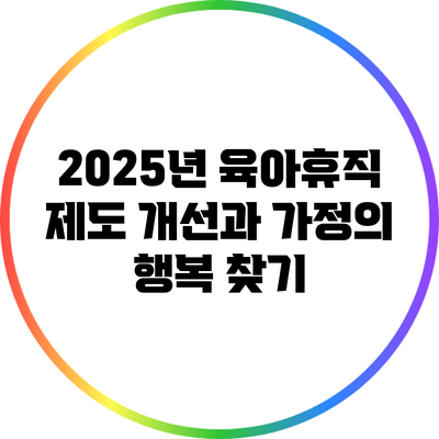 2025년 육아휴직 제도 개선과 가정의 행복 찾기