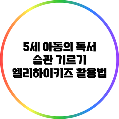 5세 아동의 독서 습관 기르기: 엘리하이키즈 활용법