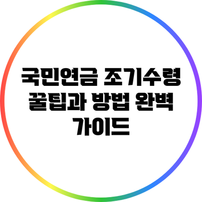 국민연금 조기수령 꿀팁과 방법 완벽 가이드