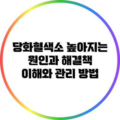 당화혈색소 높아지는 원인과 해결책: 이해와 관리 방법