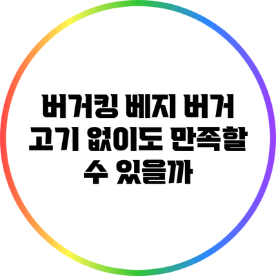 버거킹 베지 버거: 고기 없이도 만족할 수 있을까?