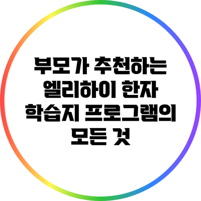 부모가 추천하는 엘리하이 한자 학습지 프로그램의 모든 것