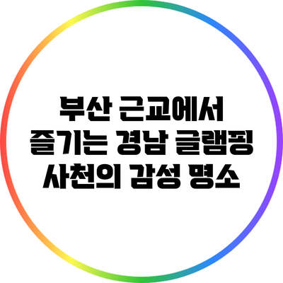 부산 근교에서 즐기는 경남 글램핑: 사천의 감성 명소