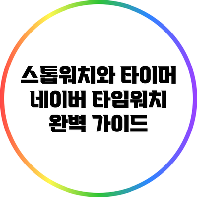 스톱워치와 타이머: 네이버 타임워치 완벽 가이드