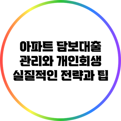 아파트 담보대출 관리와 개인회생: 실질적인 전략과 팁