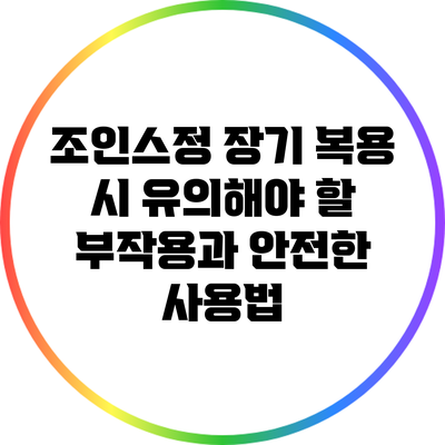 조인스정 장기 복용 시 유의해야 할 부작용과 안전한 사용법