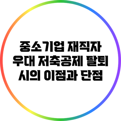 중소기업 재직자 우대 저축공제: 탈퇴 시의 이점과 단점