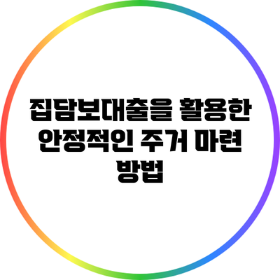 집담보대출을 활용한 안정적인 주거 마련 방법