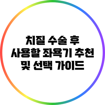 치질 수술 후 사용할 좌욕기 추천 및 선택 가이드