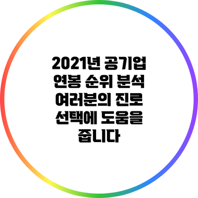 2021년 공기업 연봉 순위 분석: 여러분의 진로 선택에 도움을 줍니다