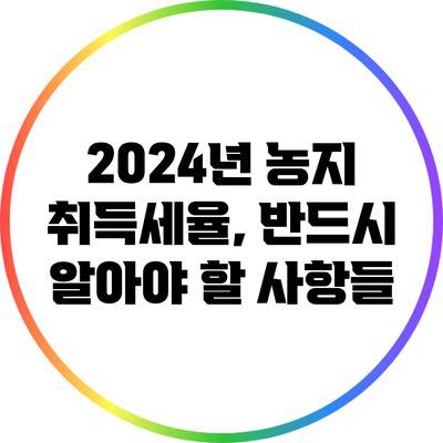 2024년 농지 취득세율, 반드시 알아야 할 사항들