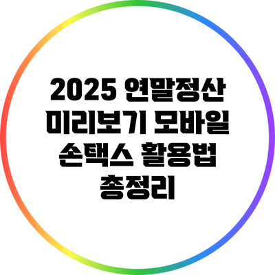 2025 연말정산 미리보기: 모바일 손택스 활용법 총정리