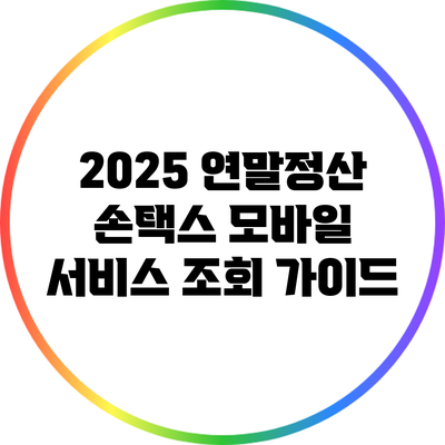 2025 연말정산 손택스 모바일 서비스 조회 가이드