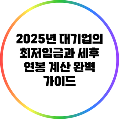 2025년 대기업의 최저임금과 세후 연봉 계산 완벽 가이드