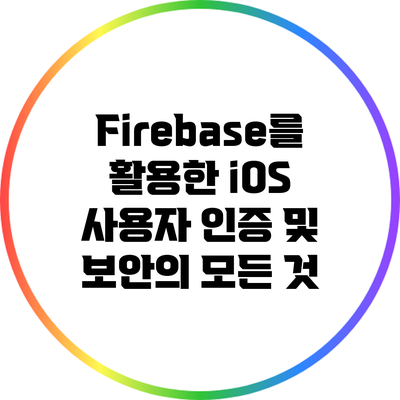 Firebase를 활용한 iOS 사용자 인증 및 보안의 모든 것