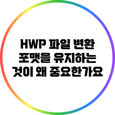 HWP 파일 변환: 포맷을 유지하는 것이 왜 중요한가요?