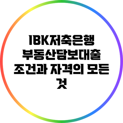 IBK저축은행 부동산담보대출 조건과 자격의 모든 것