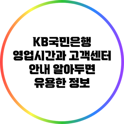 KB국민은행 영업시간과 고객센터 안내: 알아두면 유용한 정보