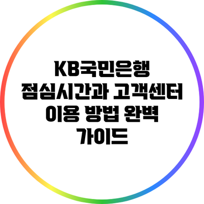 KB국민은행 점심시간과 고객센터 이용 방법 완벽 가이드