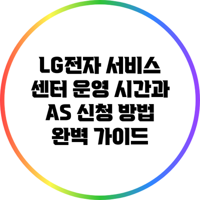 LG전자 서비스 센터 운영 시간과 A/S 신청 방법 완벽 가이드