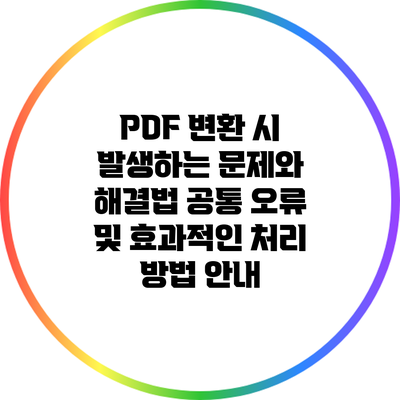 PDF 변환 시 발생하는 문제와 해결법: 공통 오류 및 효과적인 처리 방법 안내