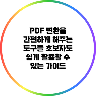 PDF 변환을 간편하게 해주는 도구들: 초보자도 쉽게 활용할 수 있는 가이드