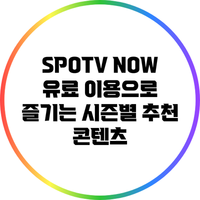 SPOTV NOW 유료 이용으로 즐기는 시즌별 추천 콘텐츠