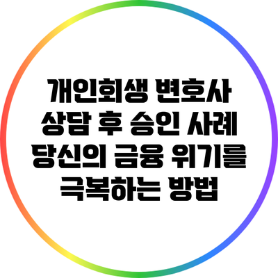 개인회생 변호사 상담 후 승인 사례: 당신의 금융 위기를 극복하는 방법