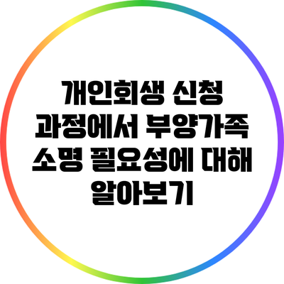 개인회생 신청 과정에서 부양가족 소명 필요성에 대해 알아보기