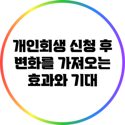 개인회생 신청 후 변화를 가져오는 효과와 기대