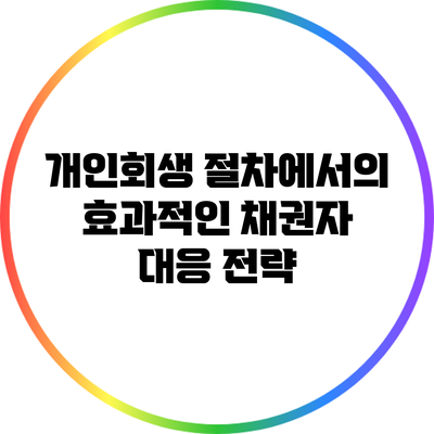 개인회생 절차에서의 효과적인 채권자 대응 전략