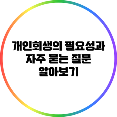 개인회생의 필요성과 자주 묻는 질문 알아보기