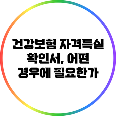 건강보험 자격득실 확인서, 어떤 경우에 필요한가?