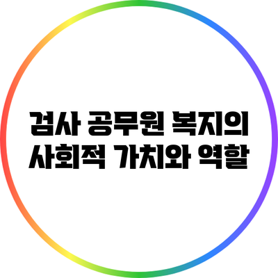 검사 공무원 복지의 사회적 가치와 역할