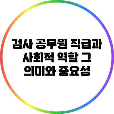 검사 공무원 직급과 사회적 역할: 그 의미와 중요성