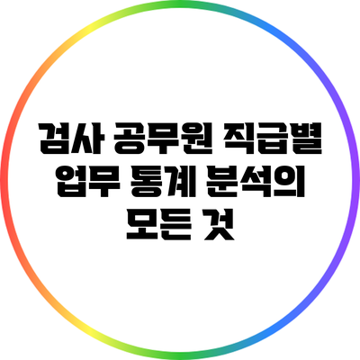 검사 공무원 직급별 업무 통계 분석의 모든 것