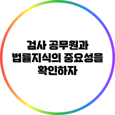 검사 공무원과 법률지식의 중요성을 확인하자