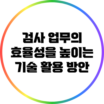 검사 업무의 효율성을 높이는 기술 활용 방안