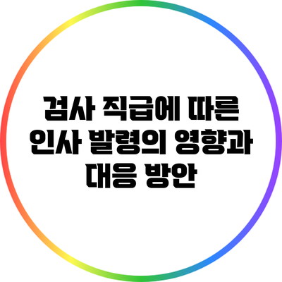 검사 직급에 따른 인사 발령의 영향과 대응 방안