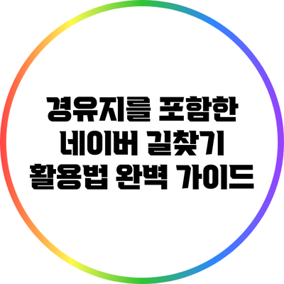 경유지를 포함한 네이버 길찾기 활용법 완벽 가이드