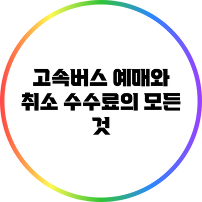 고속버스 예매와 취소 수수료의 모든 것