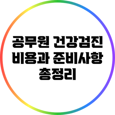 공무원 건강검진 비용과 준비사항 총정리