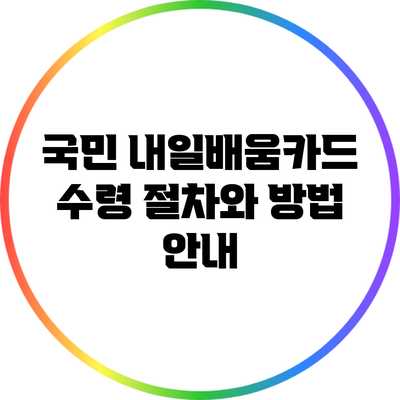 국민 내일배움카드 수령 절차와 방법 안내