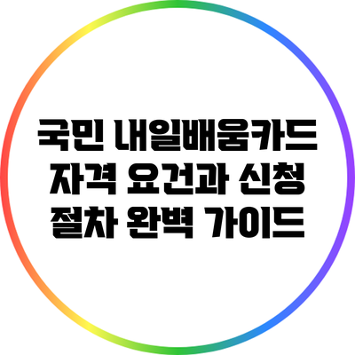 국민 내일배움카드: 자격 요건과 신청 절차 완벽 가이드